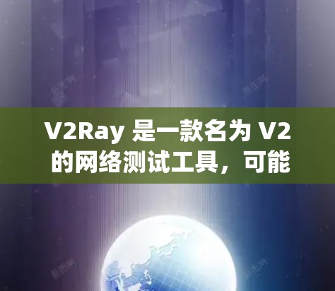 V2Ray 是一款名为 V2 的网络测试工具,可能是指一种用于测试网络性能的软件或工具。不过,V2Ray 并不是一个广泛知名的网络测试平台,可能是一个特定品牌或软件的名称