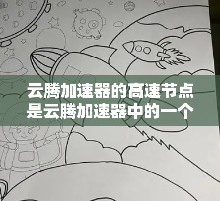 云腾加速器的高速节点是云腾加速器中的一个特设加速器,专为高性能计算任务而设计。以下是关于高速节点的详细总结