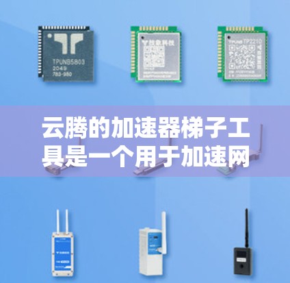 云腾的加速器梯子工具是一个用于加速网络和电脑性能的工具，通常被称为梯子工具，因为它可能用于连接不同设备。以下是关于该工具的详细信息