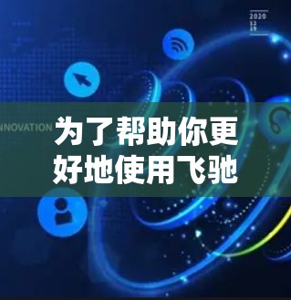 为了帮助你更好地使用飞驰云梯加速官网来提升驾驶体验，以下是一些详细的步骤和建议