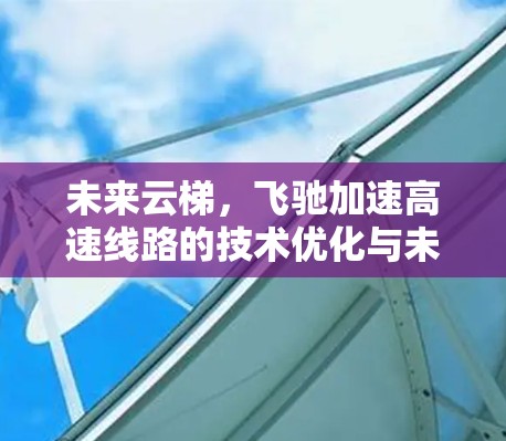 未来云梯，飞驰加速高速线路的技术优化与未来展望