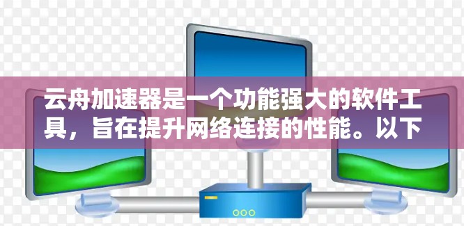 云舟加速器是一个功能强大的软件工具,旨在提升网络连接的性能。以下是对云舟加速器的详细介绍,包括其功能、网络测试方法、与云服务器的结合使用以及注意事项