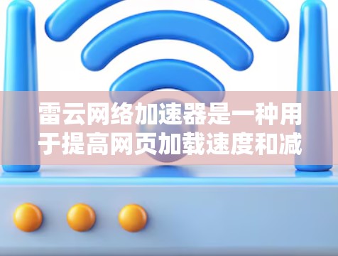 雷云网络加速器是一种用于提高网页加载速度和减少延迟的工具，主要针对PC端运行。它通过分析网页内容和服务器负载，自动优化网页，提升性能。以下是一些关于雷云网络加速器的详细信息