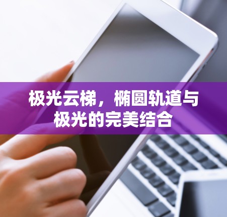 极光云梯,椭圆轨道与极光的完美结合