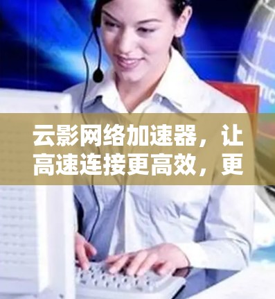 云影网络加速器,让高速连接更高效,更便捷