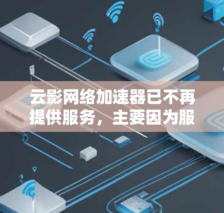 云影网络加速器已不再提供服务，主要因为服务器问题或网络问题导致无法提供下载功能。现在，建议使用QQ或微信直接下载外网工具，这些工具通常有免费版本，下载过程顺利且文件干净