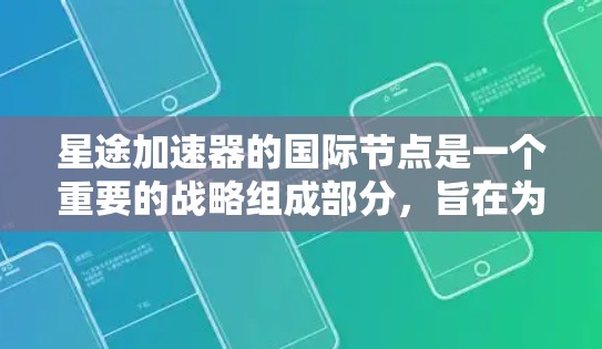 星途加速器的国际节点是一个重要的战略组成部分,旨在为全球客户提供全面的汽车解决方案。以下是关于星途国际加速器的主要信息