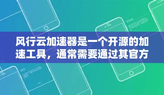 风行云加速器是一个开源的加速工具,通常需要通过其官方网站或项目仓库进行下载。以下是详细的步骤