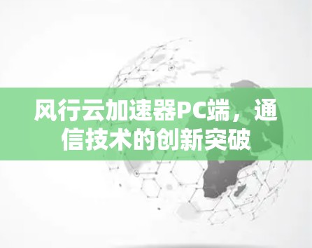风行云加速器PC端,通信技术的创新突破