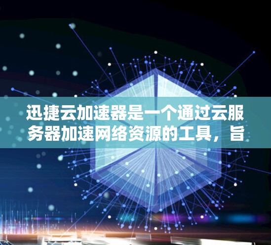 迅捷云加速器是一个通过云服务器加速网络资源的工具,旨在提升网络速度。以下是对其的主要功能、特点及使用流程的详细分析