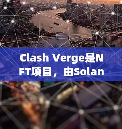 Clash Verge是NFT项目,由Solana等区块链平台运营,节点管理是其核心步骤。以下是对节点管理的详细介绍