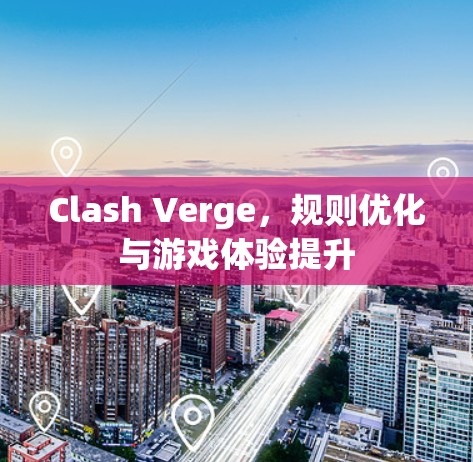 Clash Verge，规则优化与游戏体验提升