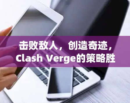 击败敌人，创造奇迹，Clash Verge的策略胜算