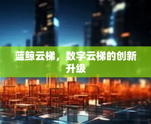 蓝鲸云梯，数字云梯的创新升级