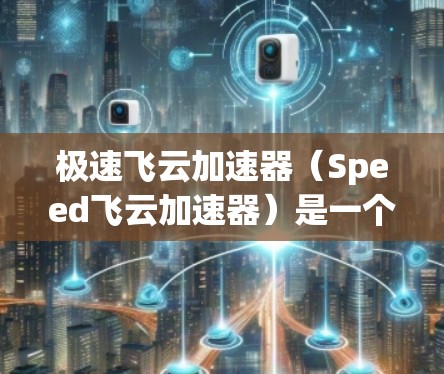 极速飞云加速器(Speed飞云加速器)是一个用于加速网页、视频和游戏的工具,但它本身并不是一个测速工具。如果你希望测试该工具的性能,可以按照以下步骤进行操作
