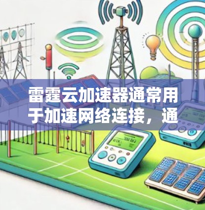 雷霆云加速器通常用于加速网络连接,通常用于提升网络速度、减少延迟或在特定服务器上运行。如果用户询问雷霆云加速器外网访问,可能指的是在特定服务器或网络上使用加速器的功能。以下是一些常见的情况和解决方法