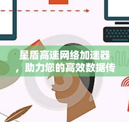 星盾高速网络加速器,助力您的高效数据传输与用户体验