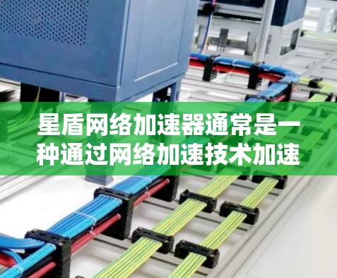 星盾网络加速器通常是一种通过网络加速技术加速下载网站或应用的软件。如果想优化它的网络连接，通常需要考虑以下几点