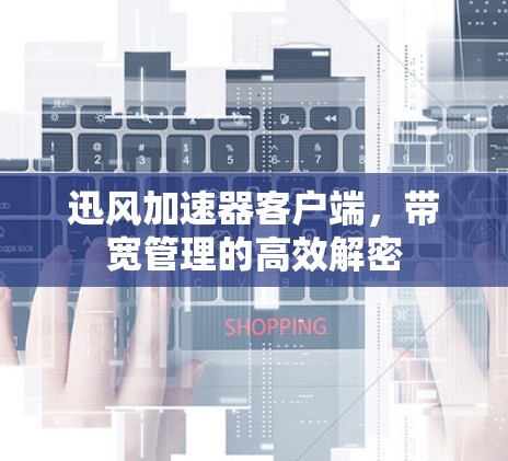 迅风加速器客户端,带宽管理的高效解密