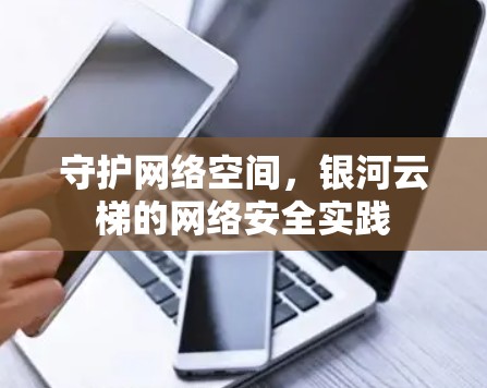 守护网络空间，银河云梯的网络安全实践