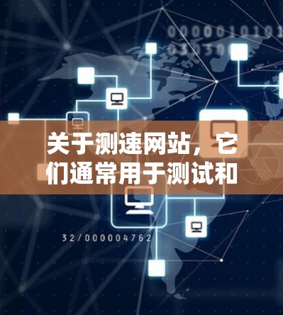 关于测速网站,它们通常用于测试和检测网络的性能。这些网站可能会提供速度测试、流量测试、连接测试等功能,帮助用户了解网络的响应速度、带宽和稳定性