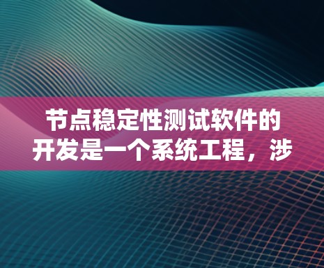 节点稳定性测试软件的开发是一个系统工程,涉及多个关键步骤,每个步骤都需要细致和耐心来完成。以下是详细的步骤指南