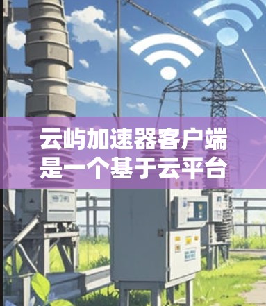 云屿加速器客户端是一个基于云平台的功能工具,旨在为用户提供加速加速数据处理或任务的便捷方式。以下是关于该工具的详细信息