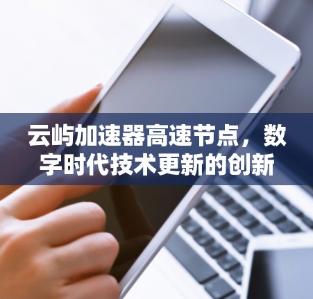 云屿加速器高速节点,数字时代技术更新的创新机遇