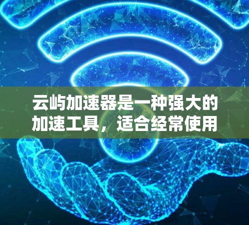 云屿加速器是一种强大的加速工具,适合经常使用网络的用户。以下是对云屿加速器的详细步骤说明