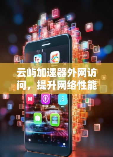 云屿加速器外网访问,提升网络性能的必备工具