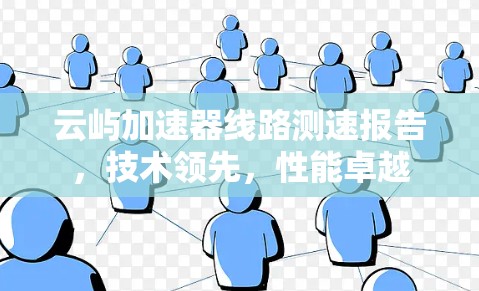 云屿加速器线路测速报告,技术领先,性能卓越