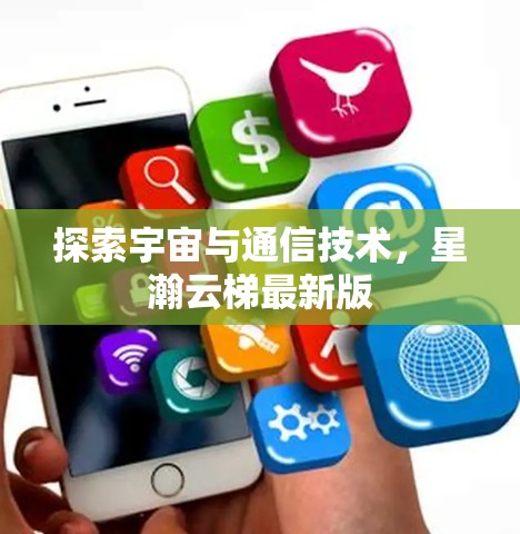 探索宇宙与通信技术,星瀚云梯最新版