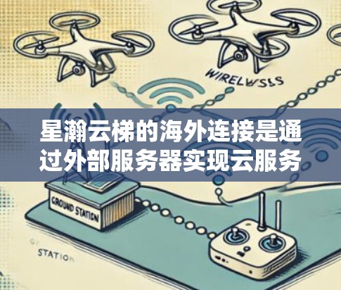 星瀚云梯的海外连接是通过外部服务器实现云服务的连接，主要步骤如下