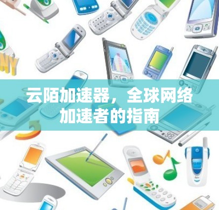 云陌加速器,全球网络加速者的指南