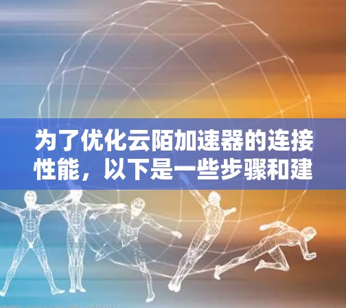 为了优化云陌加速器的连接性能,以下是一些步骤和建议