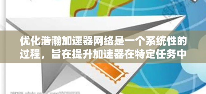 优化浩瀚加速器网络是一个系统性的过程,旨在提升加速器在特定任务中的性能。以下是优化的具体步骤和策略