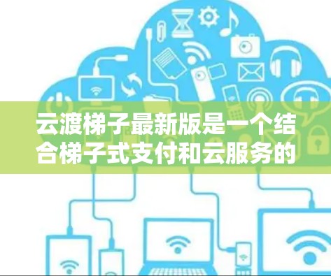 云渡梯子最新版是一个结合梯子式支付和云服务的移动支付平台,旨在提供便捷、安全的购物体验。以下是对该项目的详细分析