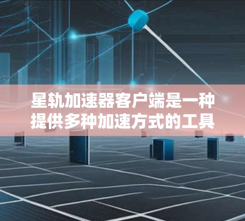 星轨加速器客户端是一种提供多种加速方式的工具,通常用于加速游戏、视频流或其他资源。以下是详细的步骤和使用指南