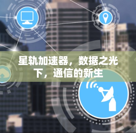 星轨加速器，数据之光下，通信的新生