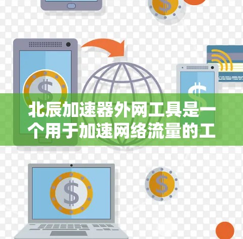 北辰加速器外网工具是一个用于加速网络流量的工具,适合处理大型文件和数据传输。以下是关于该工具的详细信息