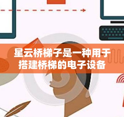 星云桥梯子是一种用于搭建桥梯的电子设备,通常支持移动端使用。以下是一步步的指南,帮助您在手机上使用星云桥梯子
