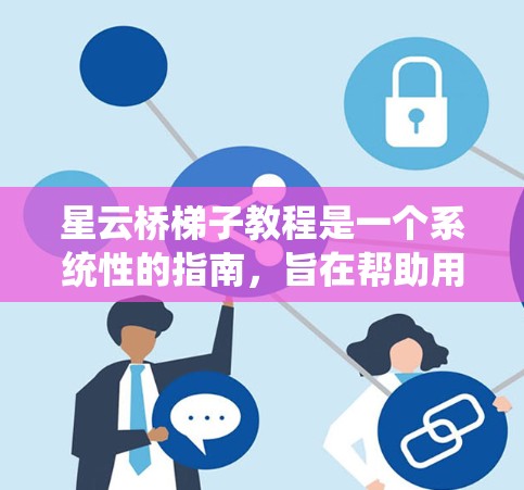 星云桥梯子教程是一个系统性的指南，旨在帮助用户掌握星云桥楼梯管理的各个方面。以下是对该教程的分步指南