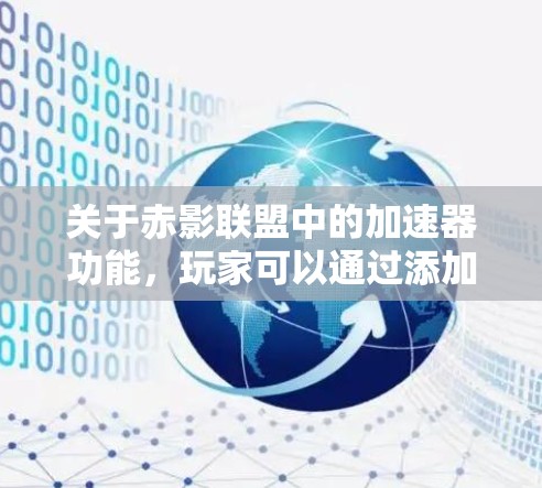 关于赤影联盟中的加速器功能,玩家可以通过添加加速器来提升移动速度。以下是关于加速器的一些信息
