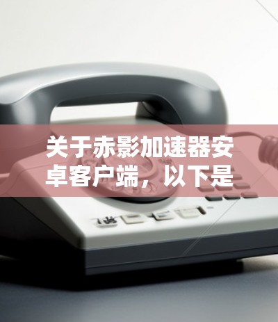 关于赤影加速器安卓客户端,以下是详细的了解