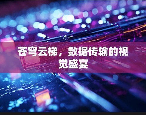 苍穹云梯,数据传输的视觉盛宴