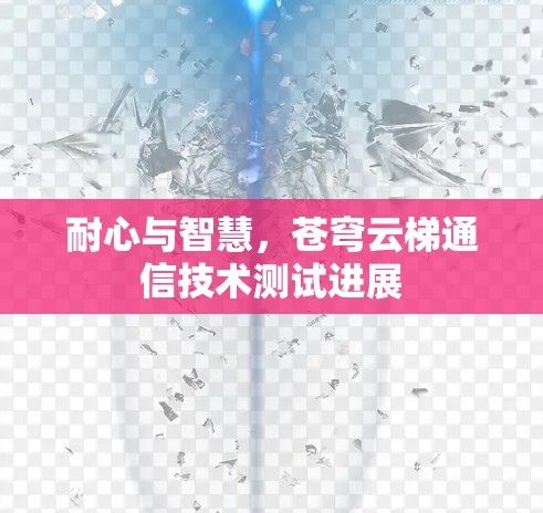 耐心与智慧,苍穹云梯通信技术测试进展