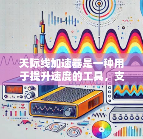 天际线加速器是一种用于提升速度的工具,支持多种设备和使用场景。以下是通过逐步步骤下载和使用天际线加速器的建议