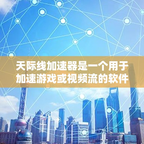 天际线加速器是一个用于加速游戏或视频流的软件工具,通常与NVIDIA的加速技术相关。如果你需要一个PC端的加速工具,以下是一些推荐的软件选项