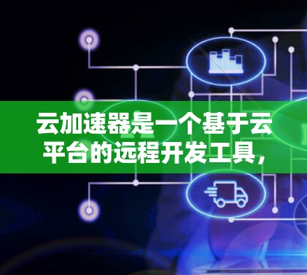 云加速器是一个基于云平台的远程开发工具,特别适合在海外开发的开发者使用。以下是对云加速器在海外访问中的优势和应用的详细分析