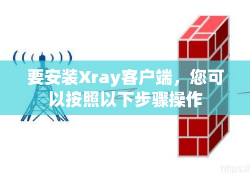 要安装Xray客户端,您可以按照以下步骤操作